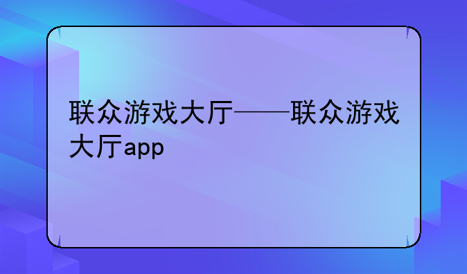 联众游戏大厅——联众游戏大厅app