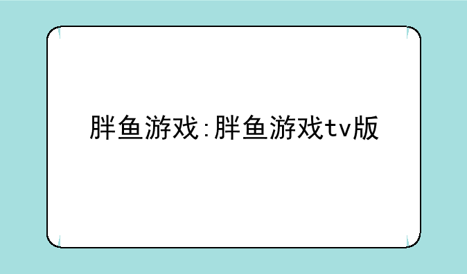 胖鱼游戏:胖鱼游戏tv版