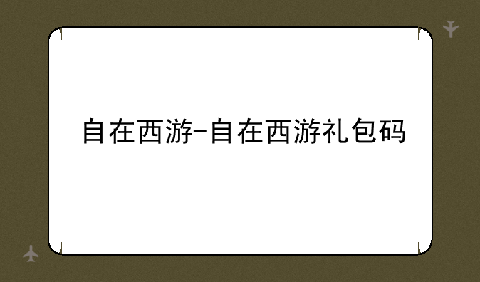 自在西游-自在西游礼包码