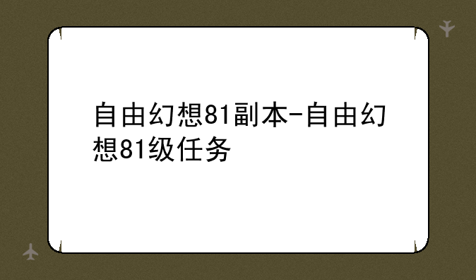 自由幻想81副本-自由幻想81级任务