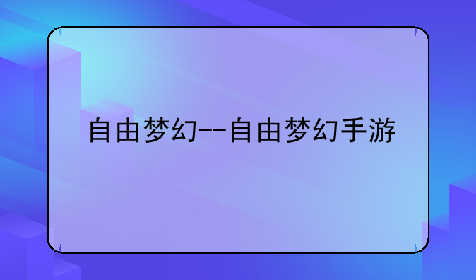 自由梦幻--自由梦幻手游