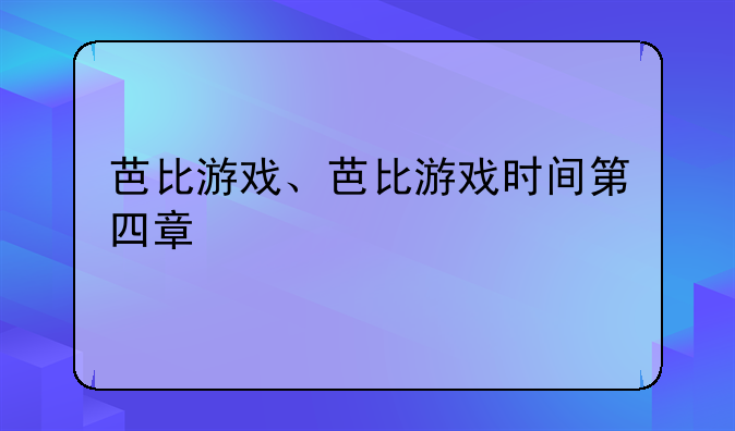芭比游戏、芭比游戏时间第四章