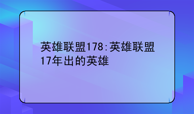 英雄联盟178:英雄联盟17年出的英雄