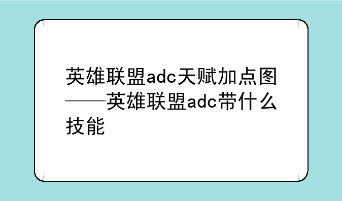 英雄联盟adc天赋加点图——英雄联盟adc带什么技能