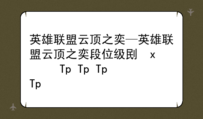 英雄联盟云顶之奕—英雄联盟云顶之奕段位级别排列