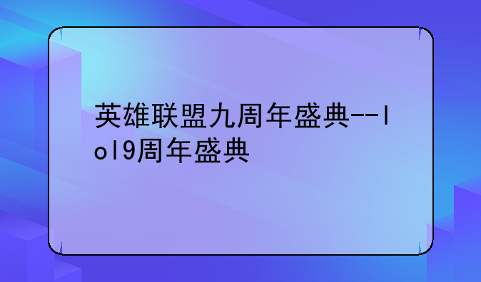 英雄联盟九周年盛典--lol9周年盛典