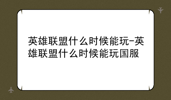 英雄联盟什么时候能玩-英雄联盟什么时候能玩国服