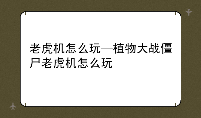 老虎机怎么玩—植物大战僵尸老虎机怎么玩