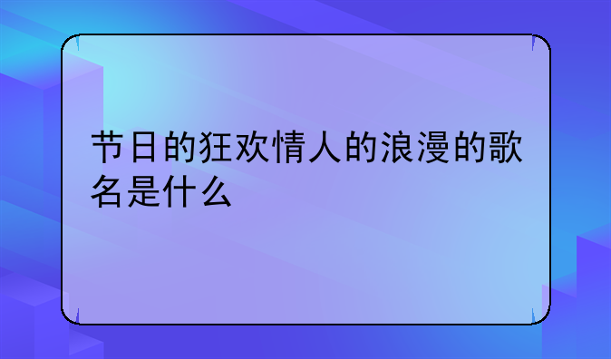 节日的狂欢情人的浪漫的歌名是什么