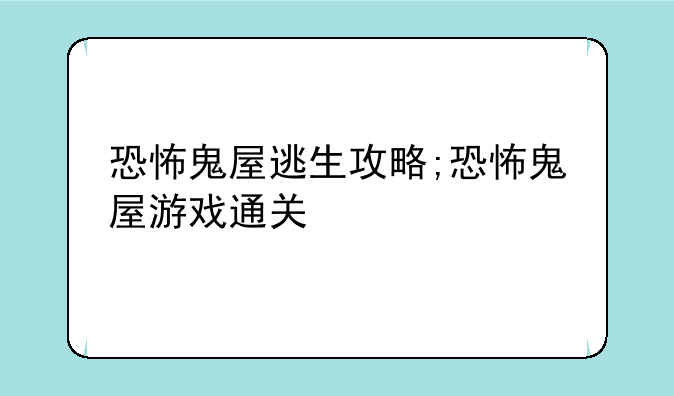 恐怖鬼屋逃生攻略;恐怖鬼屋游戏通关