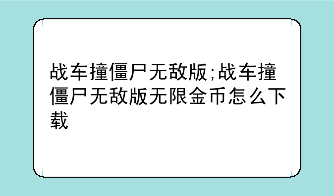 战车撞僵尸无敌版;战车撞僵尸无敌版无限金币怎么下载
