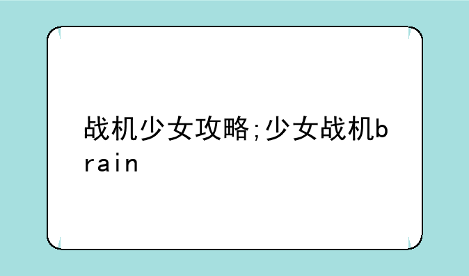 战机少女攻略;少女战机brain