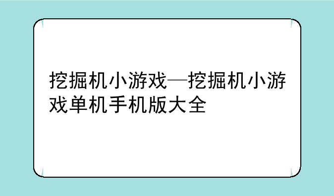 挖掘机小游戏—挖掘机小游戏单机手机版大全