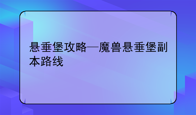 悬垂堡攻略—魔兽悬垂堡副本路线
