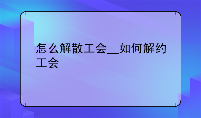 怎么解散工会__如何解约工会