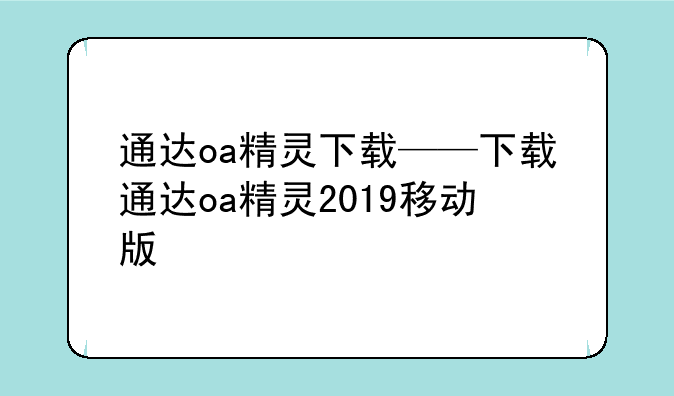 通达oa精灵下载——下载通达oa精灵2019移动版