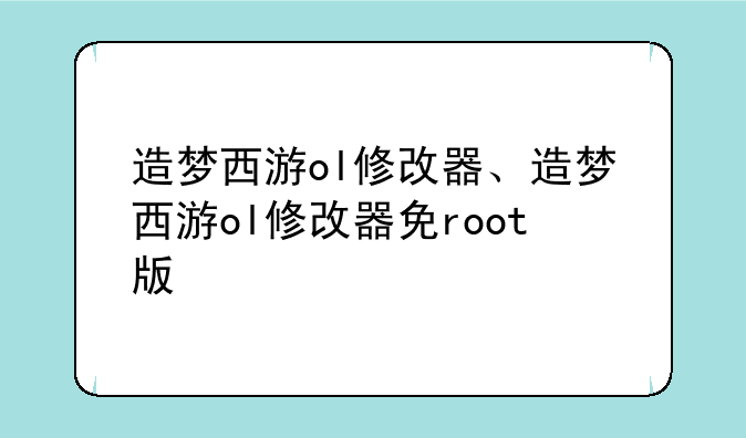 造梦西游ol修改器、造梦西游ol修改器免root版