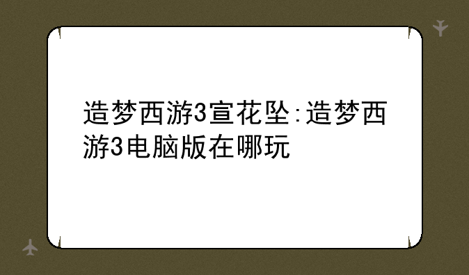 造梦西游3宣花坠:造梦西游3电脑版在哪玩