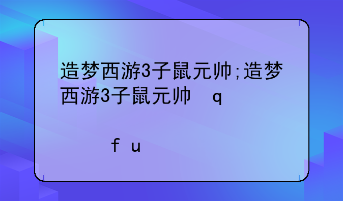 造梦西游3子鼠元帅;造梦西游3子鼠元帅几级学技能