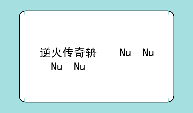 逆火传奇辅助——逆火怎么玩