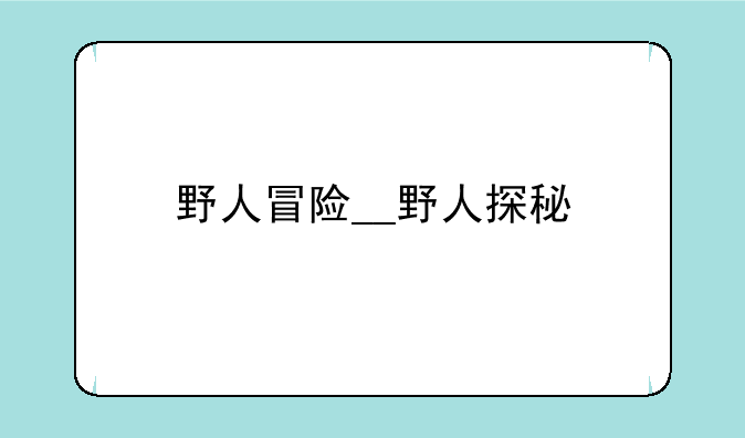 野人冒险__野人探秘