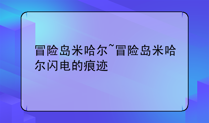 冒险岛米哈尔~冒险岛米哈尔闪电的痕迹
