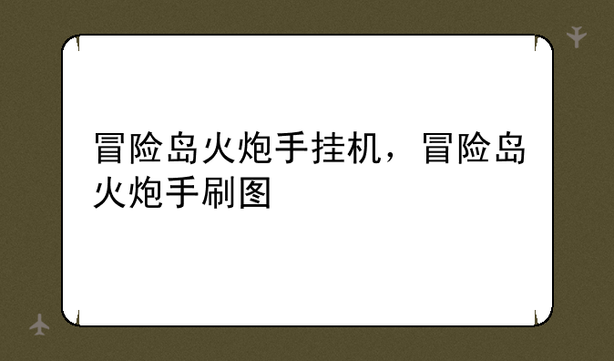 冒险岛火炮手挂机，冒险岛火炮手刷图