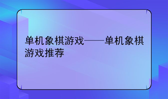单机象棋游戏——单机象棋游戏推荐