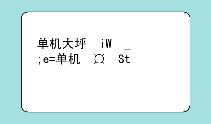 单机大型游戏手游~单机大型游戏手游版