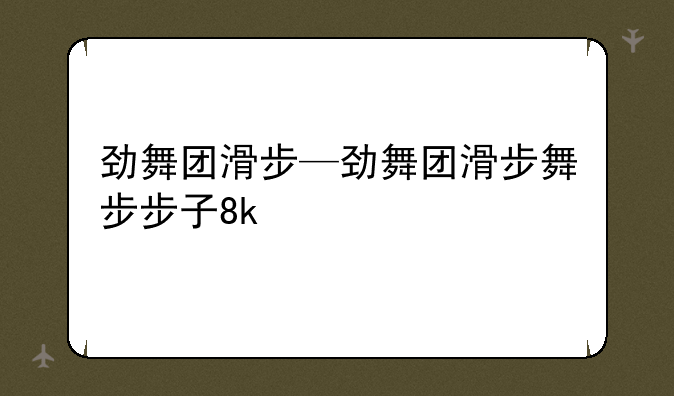 劲舞团滑步—劲舞团滑步舞步步子8k