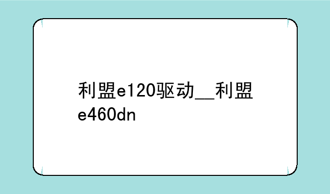 利盟e120驱动__利盟e460dn