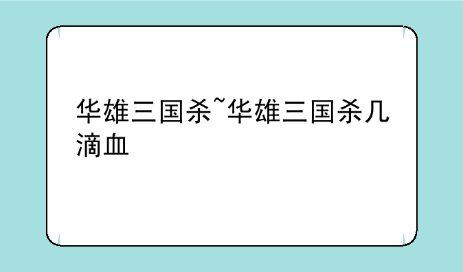 华雄三国杀~华雄三国杀几滴血