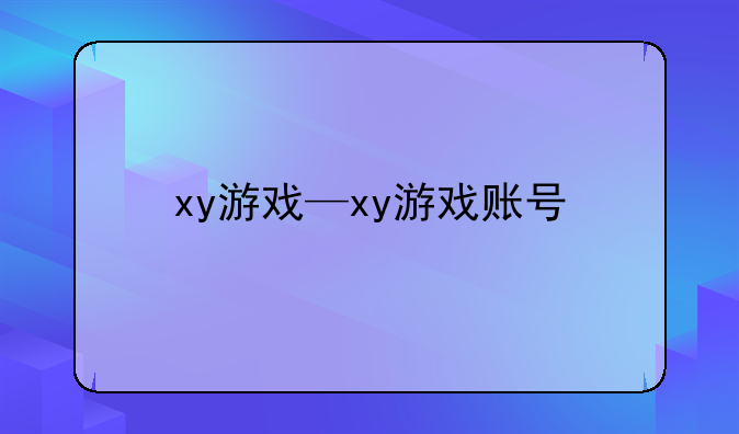 xy游戏—xy游戏账号
