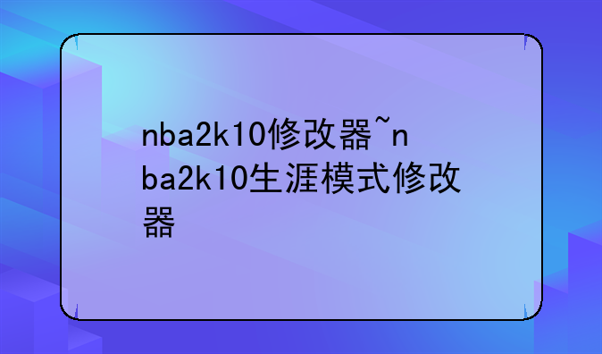 nba2k10修改器~nba2k10生涯模式修改器
