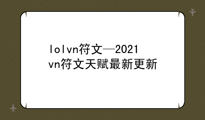 lolvn符文—2021vn符文天赋最新更新
