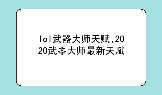lol武器大师天赋;2020武器大师最新天赋
