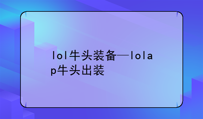 lol牛头装备—lolap牛头出装