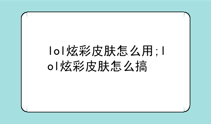 lol炫彩皮肤怎么用;lol炫彩皮肤怎么搞