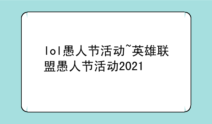 lol愚人节活动~英雄联盟愚人节活动2021