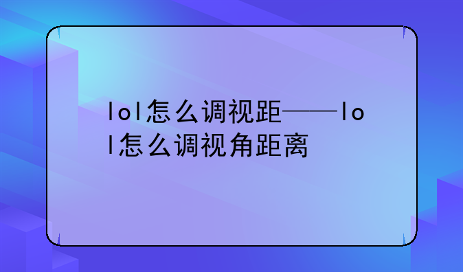 lol怎么调视距——lol怎么调视角距离
